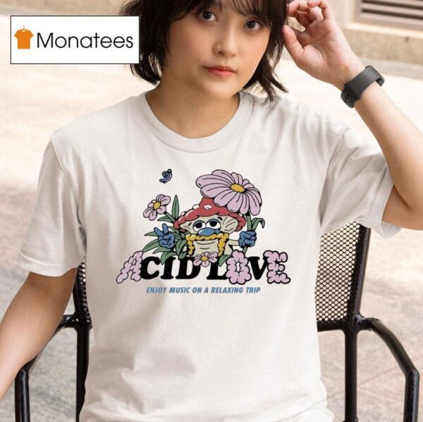 Acid Love Enjoy Music On A Relaxing Trip Mushroom T Shirt