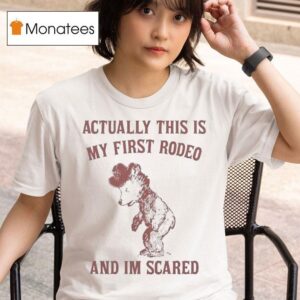 Actually This Is My First Rodeo And I M Scared T Shirt