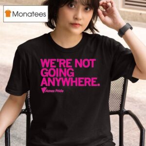 Ames Pride We Re Not Going Anywhere T Shirt