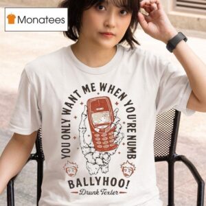 Ballyhoo You Only Want Me When You Re Numb Drunk Texter T Shirt