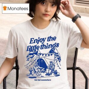 Bran Enjoy The Little Things Get Lost Somewhere T Shirt