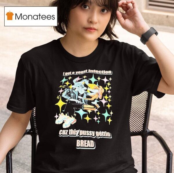 Bunny I Got A Yeast Infection Cuz This Pussy Getting Bread T Shirt