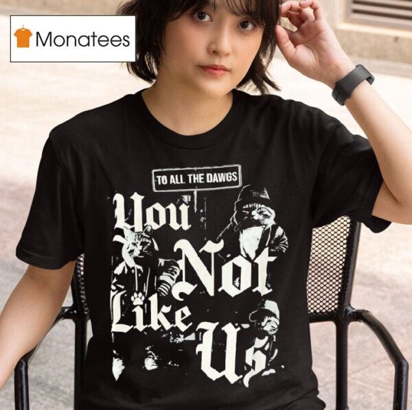Cats To All The Dawgs You Not Like Us T Shirt