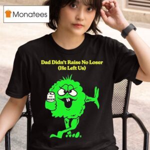 Dad Didn T Raise No Loser He Left Us Beer Green Guy Flips Bird T Shirt