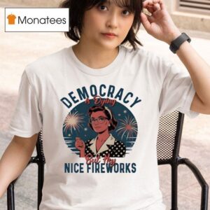 Democracy Is Dying But Hey Nice Fireworks Th Of July T Shirt