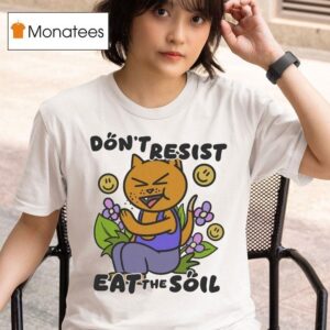 Don T Resist Eat The Soil T Shirt
