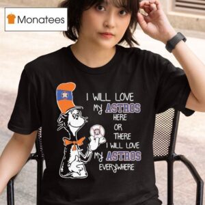 Dr Seuss Book I Will Love My Astros Here Or There I Will Love My Houston Astros Everywhere T Shirt