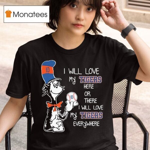 Dr Seuss Book I Will Love My Detroit Tigers Here Or There I Will Love My Tigers Everywhere T Shirt