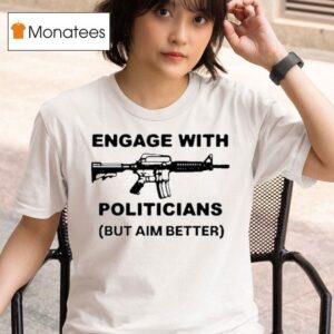 Engage With Politicians But Aim Better T Shirt