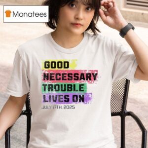 Good Necessary Trouble Lives On T Shirt