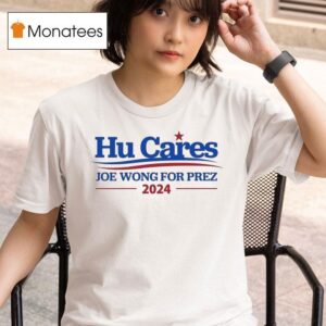 Hu Cares Joe Wong For Prez T Shirt