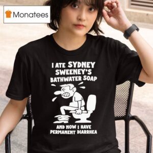 I Ate Sydney Sweeney Bathwater Soap And Now I Have Permanent Diarrhea T Shirt