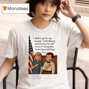 I Didn T Grow Up Saying With Liberty And Justice For All Usa T Shirt