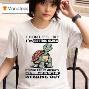 I Don T Feel Like I M Getting Older It S More Like Warranty Turtle T Shirt