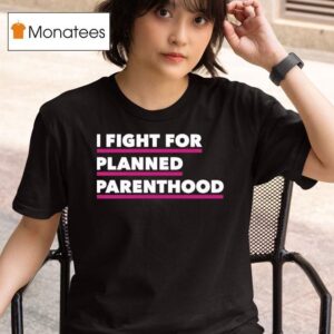 I Fight For Planned Parenthood T Shirt