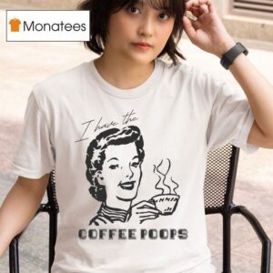 I Have The Coffee Poops T Shirt