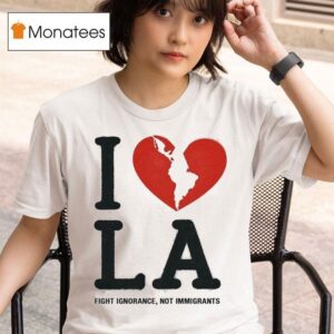 I Heart Broken La Fight Ignorance Not Immigrants T Shirt