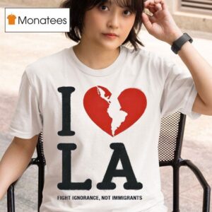 I Heart La Fight Ignorance Not Immigrants T Shirt