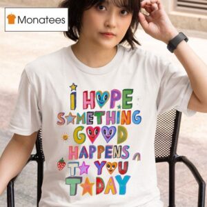 I Hope Something Good Happens To You Today T Shirt
