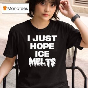 I Just Hope Ice Melts T Shirt