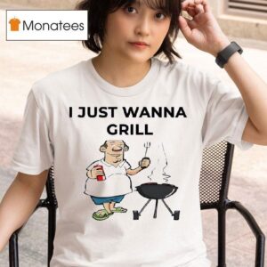 I Just Wanna Grill T Shirt