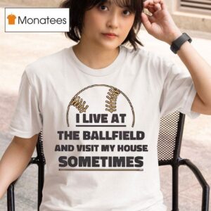 I Live At The Ballfield And Visit My House Sometimes T Shirt