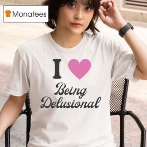 I Love Being Delusional T Shirt