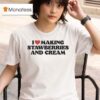 I Love Making Strawberries And Cream T Shirt