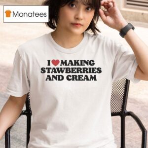 I Love Making Strawberries And Cream T Shirt