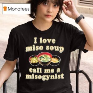 I Love Miso Soup Call Me A Misogynis T Shirt