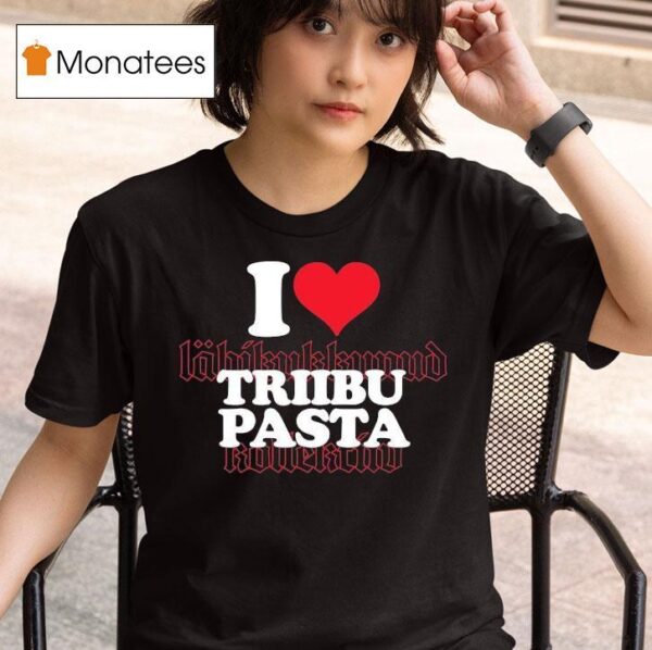 I Love Triibupasta T Shirt