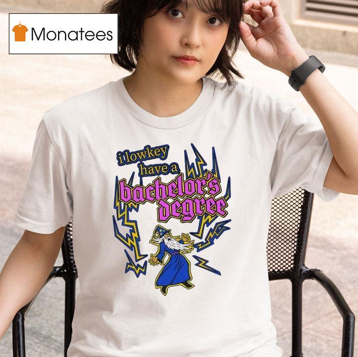 I Lowkey Have A Bachelor S Degree T Shirt