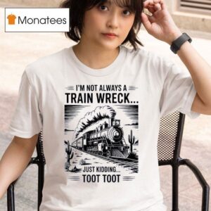 I M Not Always A Train Wreck Just Kidding Too T Shirt