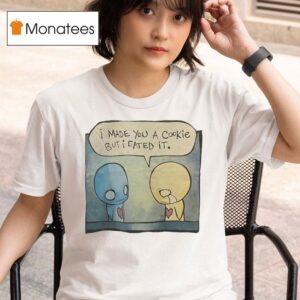 I Made You A Cookie But I Eated I T Shirt