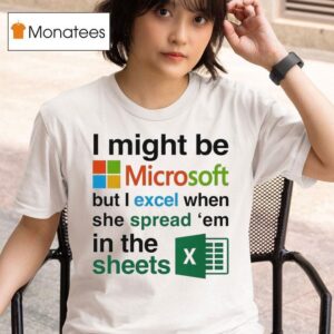 I Might Be Microsoft But I Excel When She Spread Em In The Sheets T Shirt