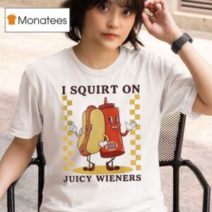 I Squirt On Juicy Wieners Love Juice Hotdog T Shirt