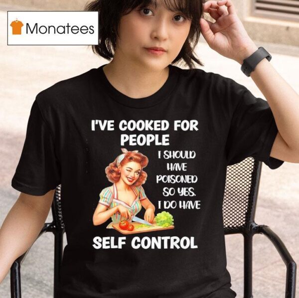 I Ve Cooked For People I Should Have Poisoned So Yes I Do Have Selt Control T Shirt