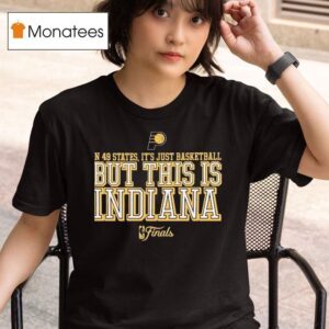 Indiana In States It S Just Basketball But This Is Finals T Shirt