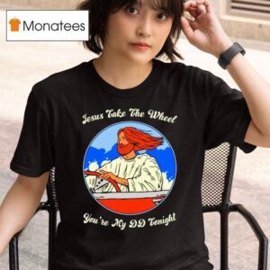 Jesus Take The Wheel You Re My Dd Tonigh T Shirt