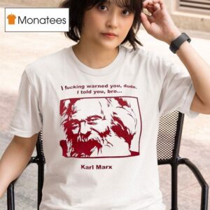Karl Marx I Fcking Warned You Dude I Told You Bro T Shirt