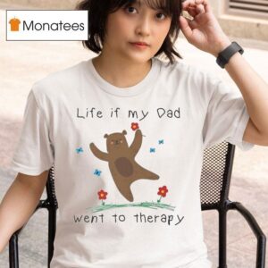 Life If My Dad Went To Therapy Bear Flowers T Shirt