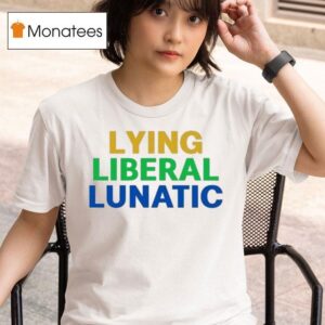 Lying Liberal Lunatic T Shirt