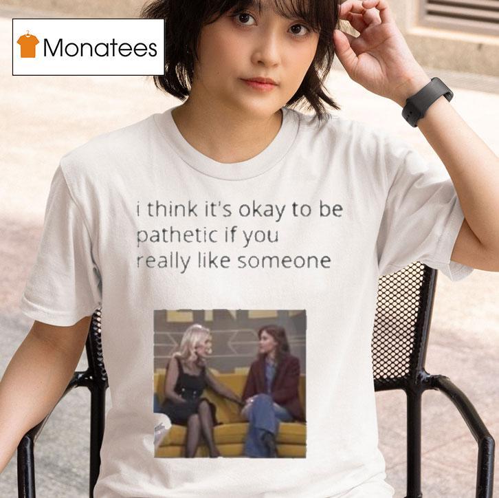 Mafin I Think It S Okay To Be Pathetic If You Really Like Someone T Shirt