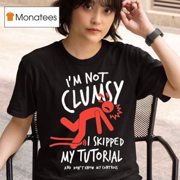 Metro Mike I M Not Clumsy I Skipped My Tutorial And Don T Know My Controls T Shirt