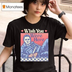 Michael Myers Wish You Were Here Halloween T Shirt