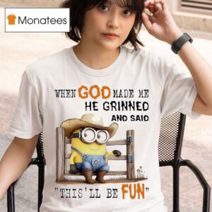 Minion Cowboy When God Made Me He Grinned And Said This Ll Be Fun T Shirt