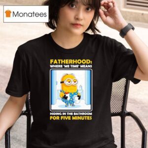 Minion Fatherhood Where Me Time Means Hiding In The Bathroom For Five Minutes T Shirt