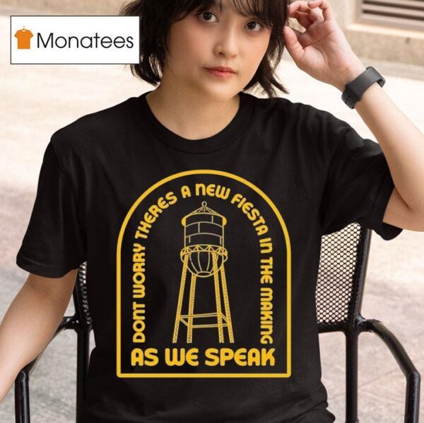 Moon Tower Crew Austin Texas Don T Worry There S A New Fiesta In The Making As We Speak T Shirt