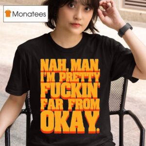 Nah Man I M Pretty Fuckin Far From Okay T Shirt