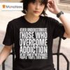 Never Underestimate Those Who Overcome Addiction We Are Some Of The Strongest People You Ll Ever Mee T Shirt